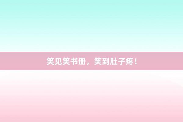 笑见笑书册，笑到肚子疼！