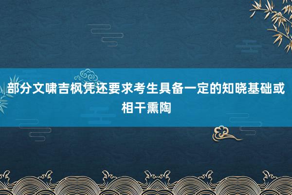 部分文啸吉枫凭还要求考生具备一定的知晓基础或相干熏陶